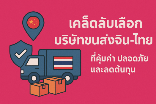 เคล็ดลับเลือกบริษัทขนส่งจีน-ไทย ที่คุ้มค่า ปลอดภัย และลดต้นทุน